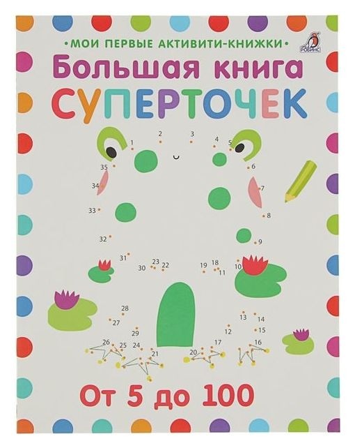 Мои первые активити-книжки Большая книга суперточек: от 5 до 100 Издательство Робинс