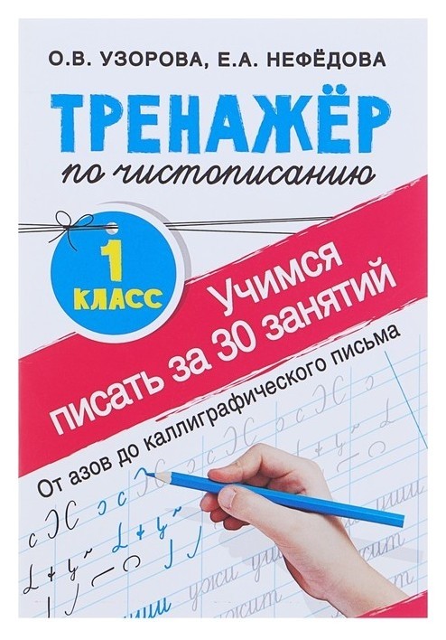 

Тренажёр по чистописанию Учимся писать всего за 30 занятий 1 класс От азов до каллиграфического письма Узорова О.В., Нефедова Е.А.