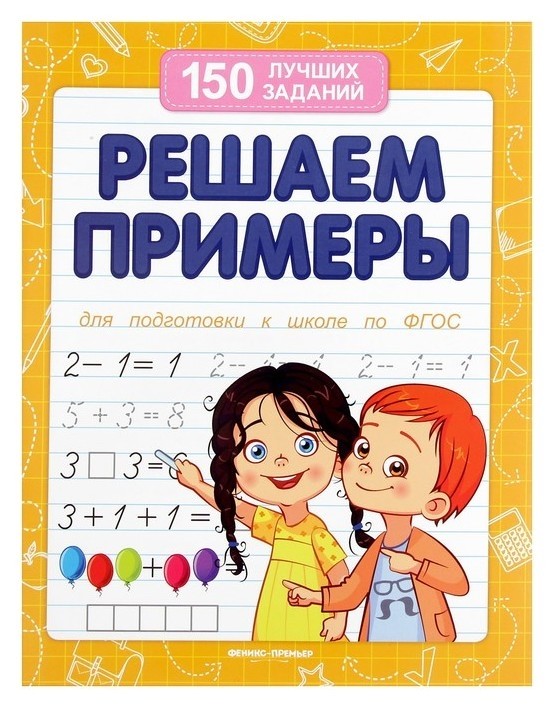 Решаем примеры (Для подготовки к школе). белых В. А. Издательство Феникс-Премьер