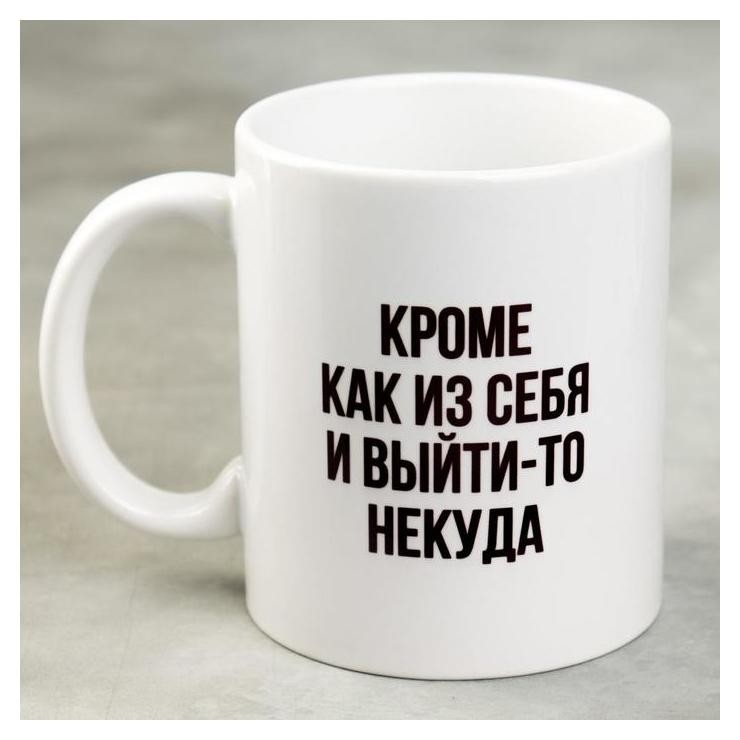 

Кружка «Кроме как из себя и выйти-то некуда», 300 мл, Белый
