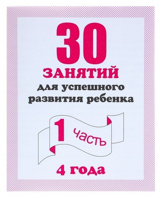 

Рабочая тетрадь «30 занятий для успешного развития ребенка». 4 года. часть 1