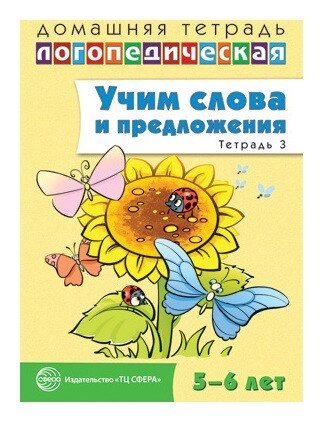 Домашняя логопедическая тетрадь: учим слова и предложения. Речевые игры и упражнения для детей 5-6 лет: В 3 тетрадях. Тетрадь 3 Издательство сфера