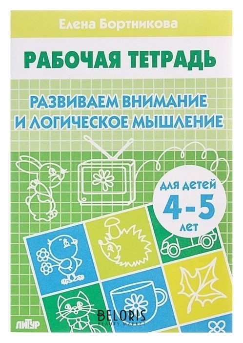 Рабочая тетрадь для детей 4-5 лет «Развиваем внимание и логическое мышление», бортникова Е. Литур